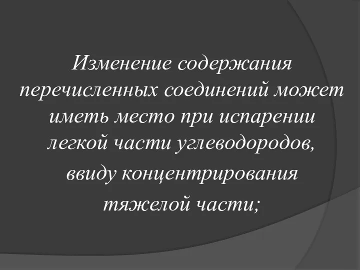 Изменение содержания перечисленных соединений может иметь место при испарении легкой части углеводородов, ввиду концентрирования тяжелой части;