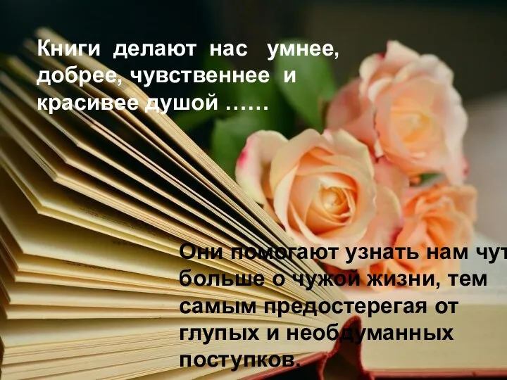 Книги делают нас умнее, добрее, чувственнее и красивее душой …… Они