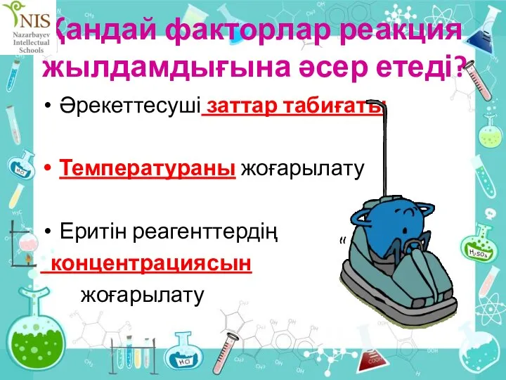 Қандай факторлар реакция жылдамдығына әсер етеді? Әрекеттесуші заттар табиғаты Температураны жоғарылату Еритін реагенттердің концентрациясын жоғарылату