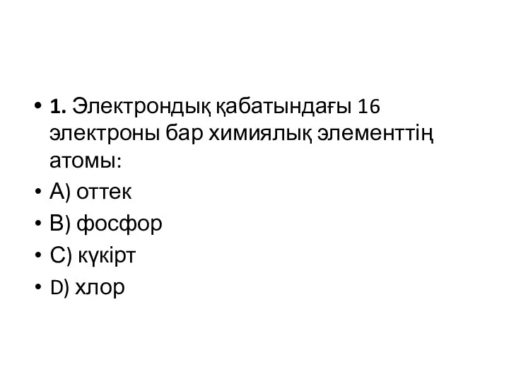 1. Электрондық қабатындағы 16 электроны бар химиялық элементтің атомы: А) оттек