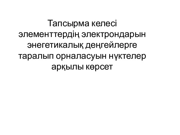 Тапсырма келесі элементтердің электрондарын энегетикалық деңгейлерге таралып орналасуын нүктелер арқылы көрсет