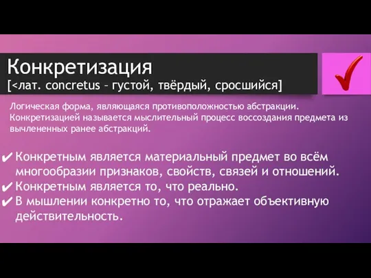 Конкретизация [ Логическая форма, являющаяся противоположностью абстракции. Конкретизацией называется мыслительный процесс