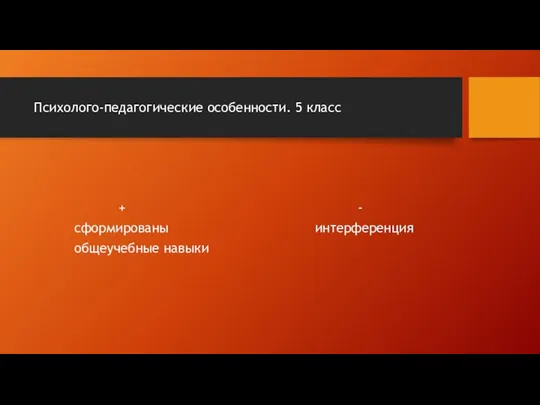 Психолого-педагогические особенности. 5 класс + - сформированы интерференция общеучебные навыки