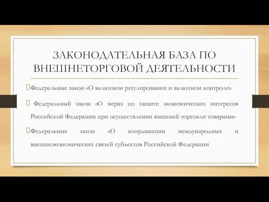 ЗАКОНОДАТЕЛЬНАЯ БАЗА ПО ВНЕШНЕТОРГОВОЙ ДЕЯТЕЛЬНОСТИ Федеральные закон «О валютном регулировании и