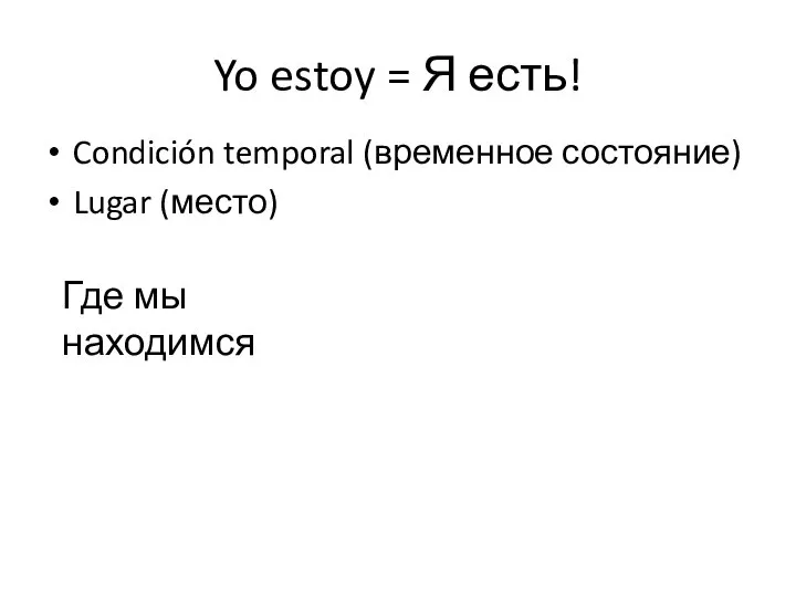 Yo estoy = Я есть! Condición temporal (временное состояние) Lugar (место) Где мы находимся