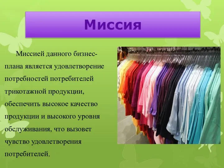 Миссия Миссией данного бизнес-плана является удовлетворение потребностей потребителей трикотажной продукции, обеспечить