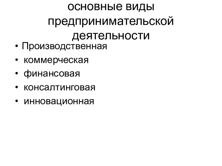 основные виды предпринимательской деятельности Производственная коммерческая финансовая консалтинговая инновационная