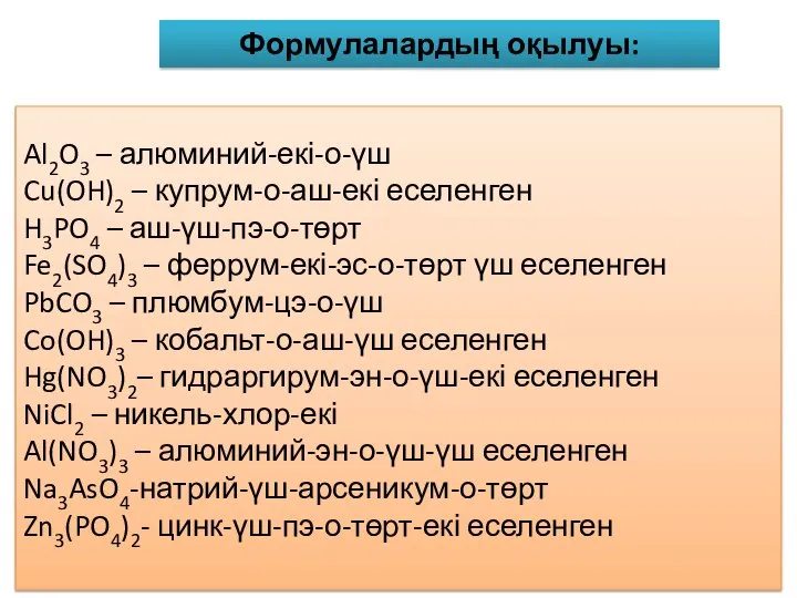 Al2O3 – алюминий-екі-о-үш Cu(OH)2 – купрум-о-аш-екі еселенген H3PO4 – аш-үш-пэ-о-төрт Fe2(SO4)3