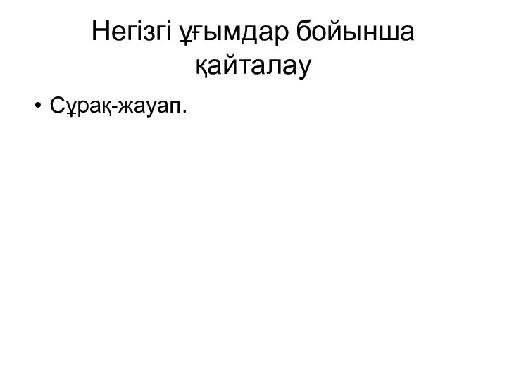 Негізгі ұғымдар бойынша қайталау Сұрақ-жауап.