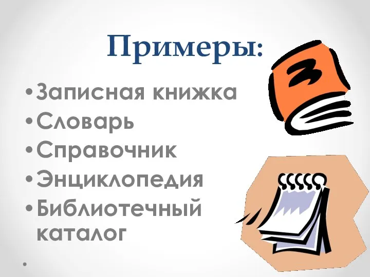 Примеры: Записная книжка Словарь Справочник Энциклопедия Библиотечный каталог