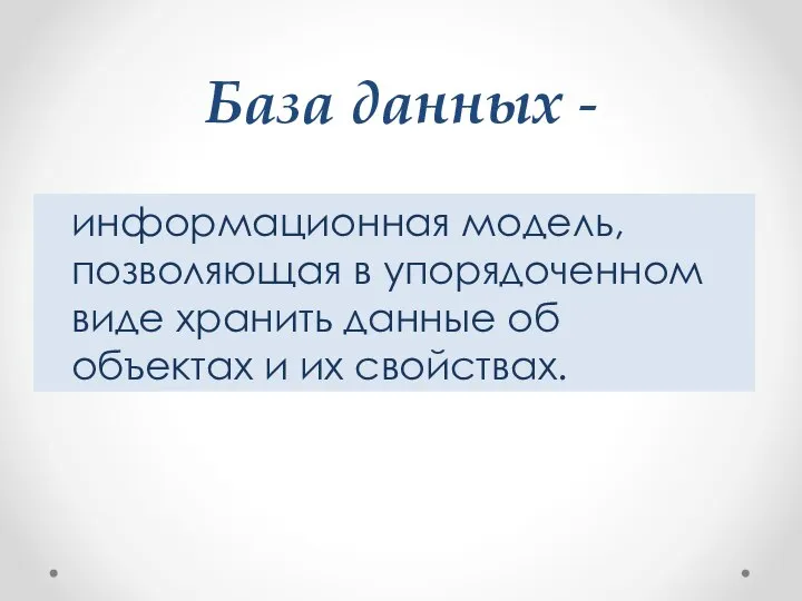 База данных - информационная модель, позволяющая в упорядоченном виде хранить данные об объектах и их свойствах.