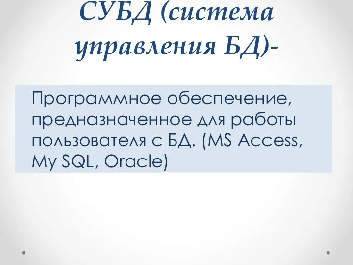 СУБД (система управления БД)- Программное обеспечение, предназначенное для работы пользователя с