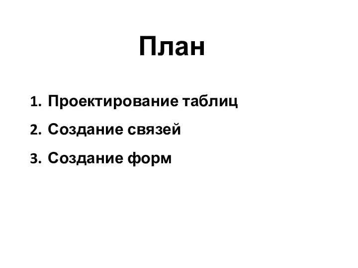 План Проектирование таблиц Создание связей Создание форм