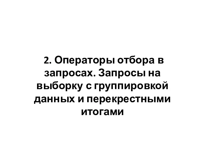 2. Операторы отбора в запросах. Запросы на выборку с группировкой данных и перекрестными итогами