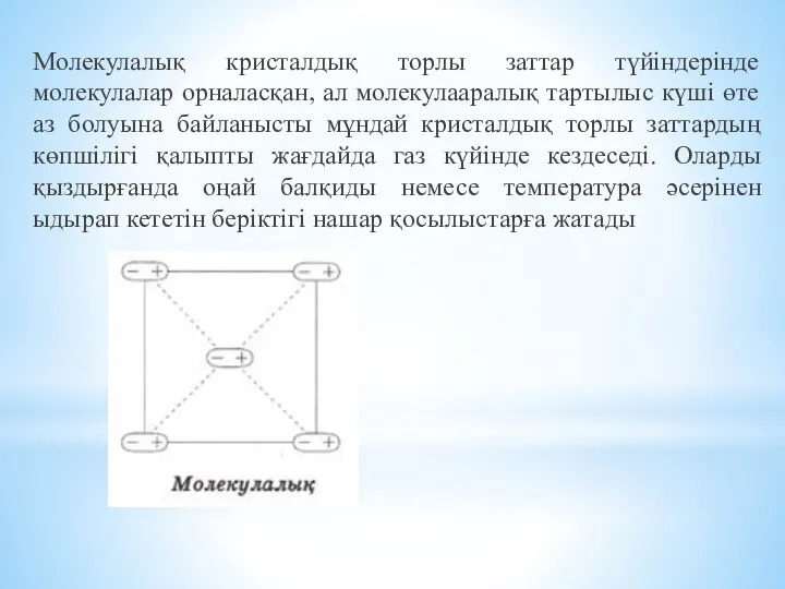 Молекулалық кристалдық торлы заттар түйіндерінде молекулалар орналасқан, ал молекулааралық тартылыс күші