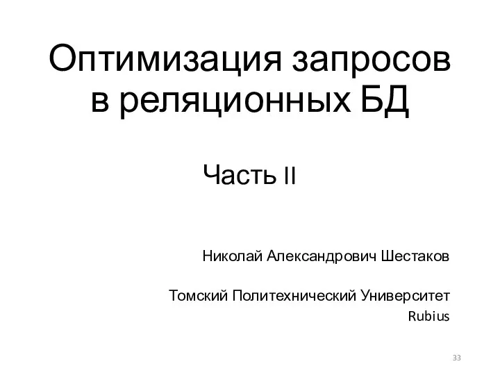 Оптимизация запросов в реляционных БД Часть II Николай Александрович Шестаков Томский Политехнический Университет Rubius