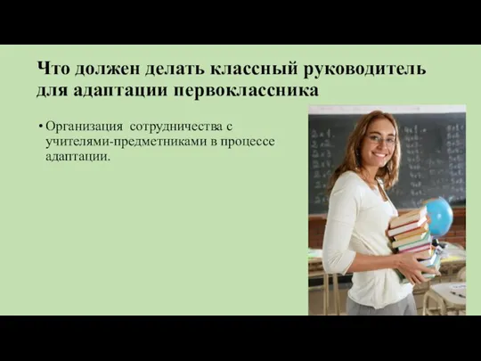 Что должен делать классный руководитель для адаптации первоклассника Организация сотрудничества с учителями-предметниками в процессе адаптации.