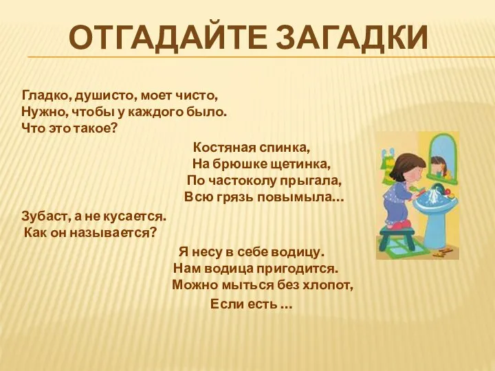 ОТГАДАЙТЕ ЗАГАДКИ Гладко, душисто, моет чисто, Нужно, чтобы у каждого было.