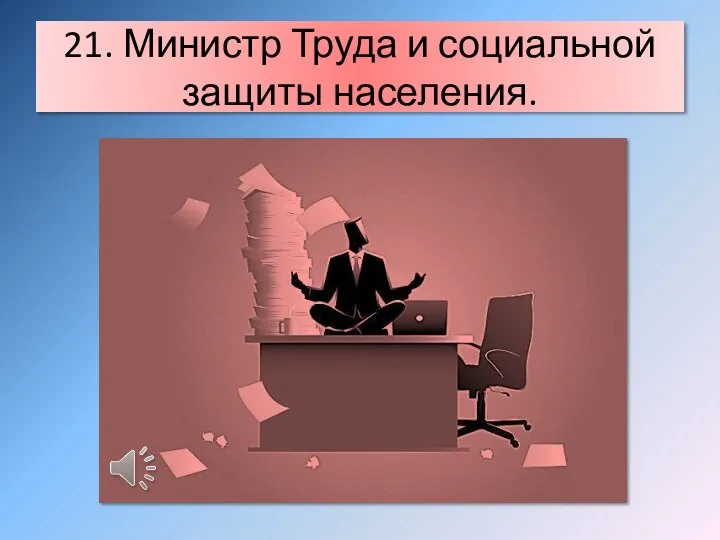 21. Министр Труда и социальной защиты населения.