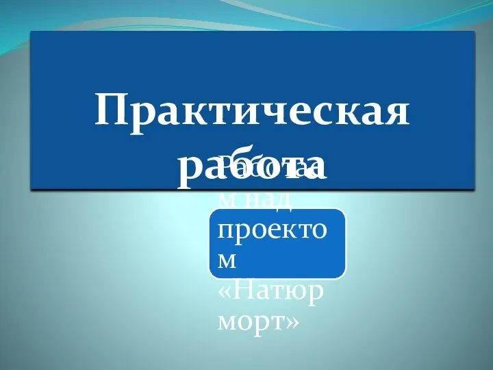 Практическая работа Работаем над проектом «Натюрморт»