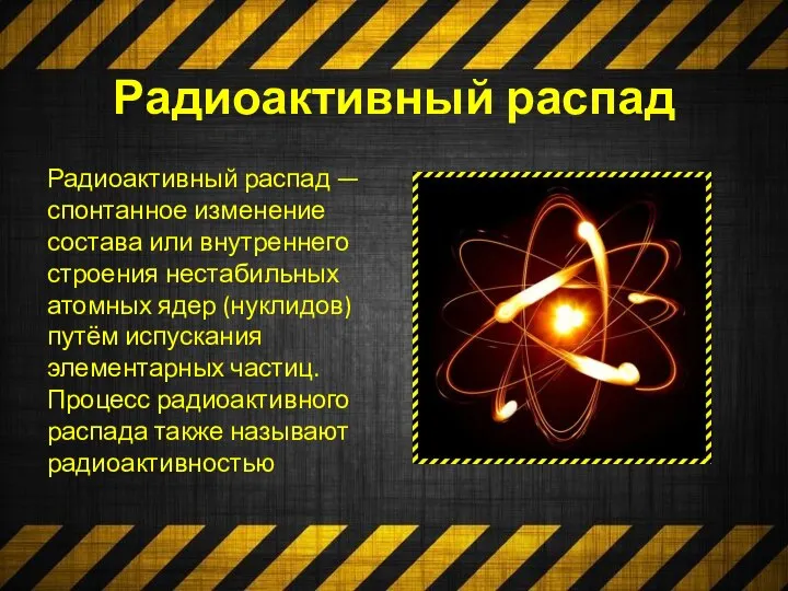 Радиоактивный распад Радиоактивный распад — спонтанное изменение состава или внутреннего строения