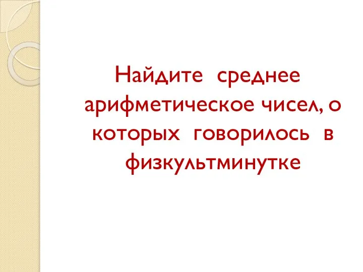 Найдите среднее арифметическое чисел, о которых говорилось в физкультминутке