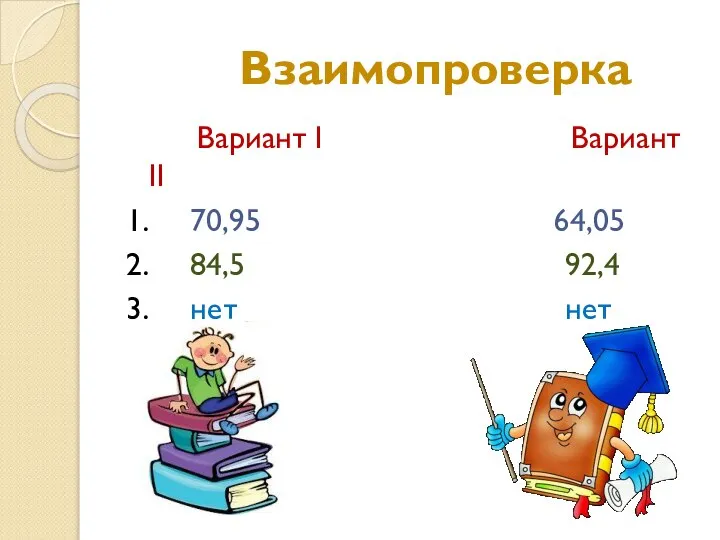 Взаимопроверка Вариант I Вариант II 1. 70,95 64,05 2. 84,5 92,4 3. нет нет