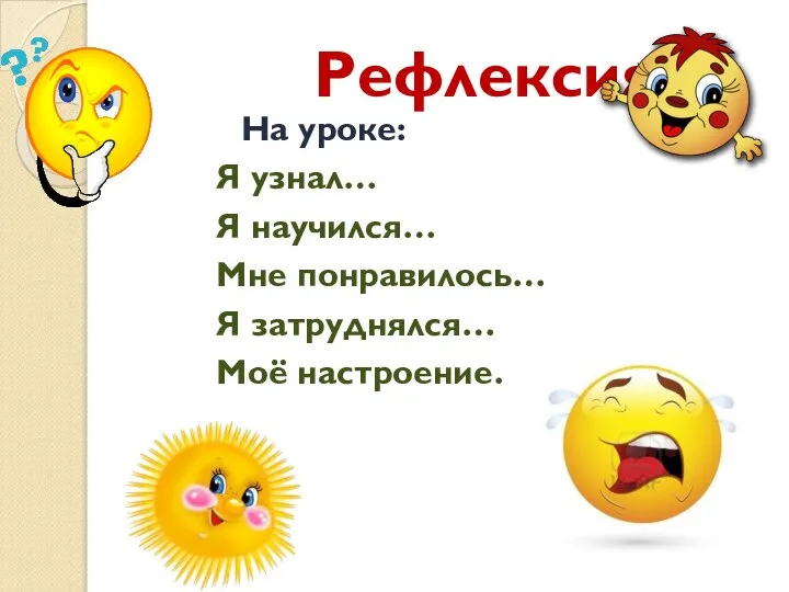 Рефлексия На уроке: Я узнал… Я научился… Мне понравилось… Я затруднялся… Моё настроение…