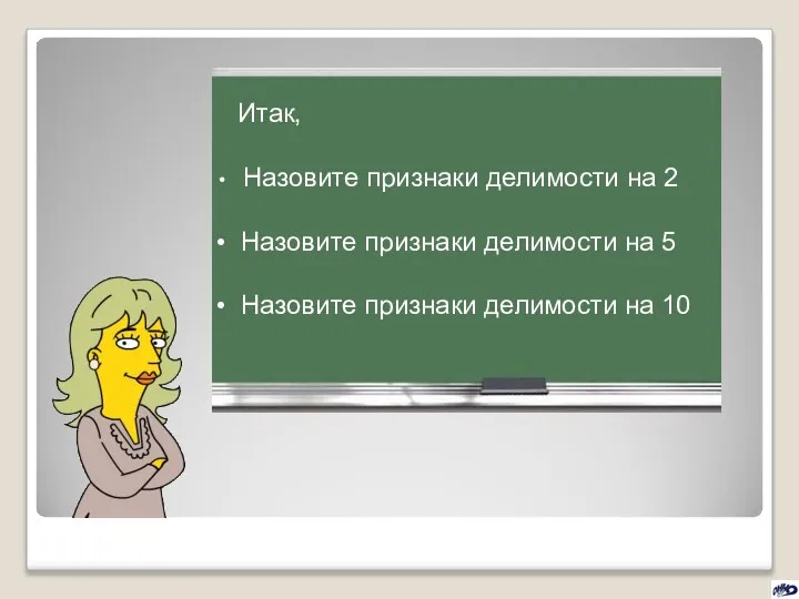 Итак, Назовите признаки делимости на 2 Назовите признаки делимости на 5 Назовите признаки делимости на 10