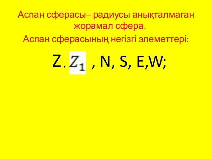 Аспан сферасы– радиусы анықталмаған жорамал сфера. Аспан сферасының негізгі элеметтері: Z , , N, S, E,W;