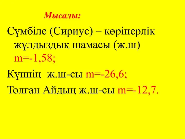 Мысалы: Сүмбіле (Сириус) – көрінерлік жұлдыздық шамасы (ж.ш) m=-1,58; Күннің ж.ш-сы m=-26,6; Толған Айдың ж.ш-сы m=-12,7.
