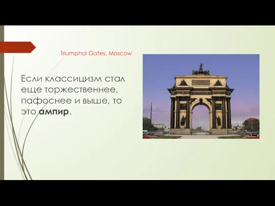 Triumphal Gates, Moscow Если классицизм стал еще торжественнее, пафоснее и выше, то это ампир.