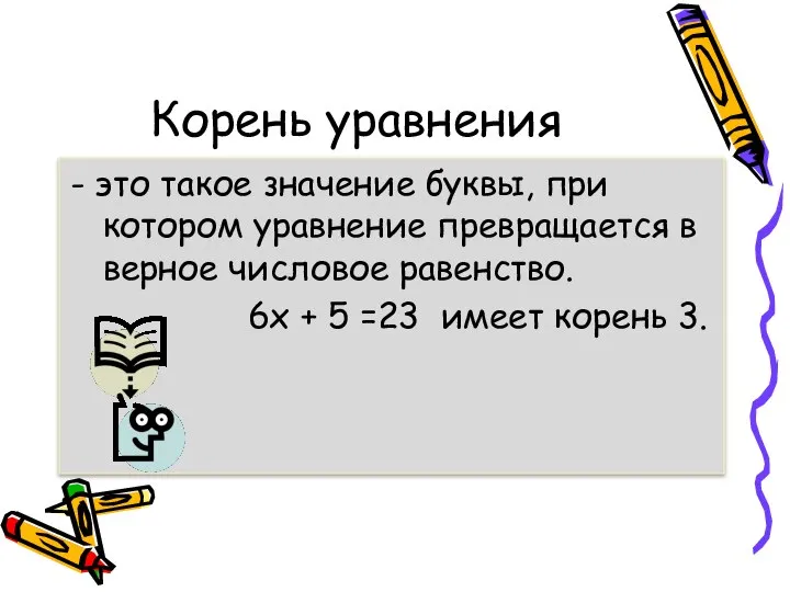 Корень уравнения - это такое значение буквы, при котором уравнение превращается