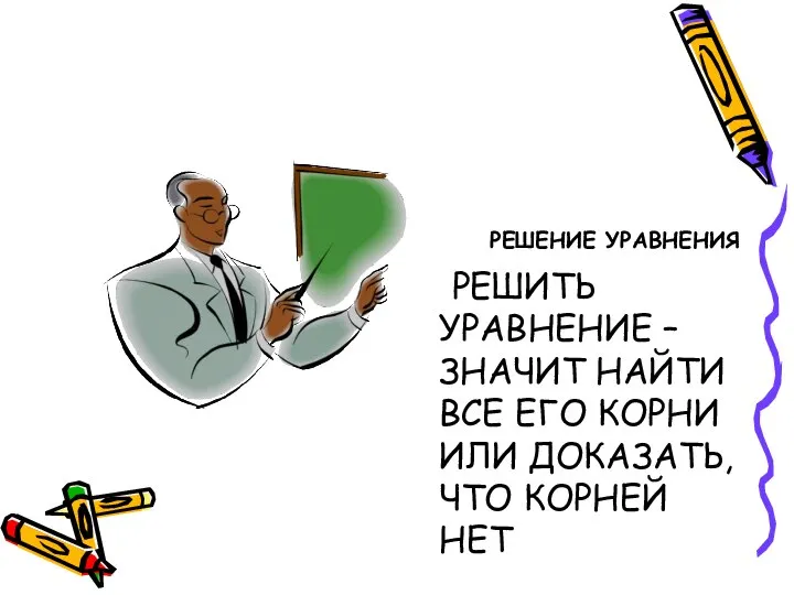 РЕШЕНИЕ УРАВНЕНИЯ РЕШИТЬ УРАВНЕНИЕ – ЗНАЧИТ НАЙТИ ВСЕ ЕГО КОРНИ ИЛИ ДОКАЗАТЬ, ЧТО КОРНЕЙ НЕТ