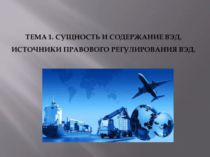 ТЕМА 1. СУЩНОСТЬ И СОДЕРЖАНИЕ ВЭД. ИСТОЧНИКИ ПРАВОВОГО РЕГУЛИРОВАНИЯ ВЭД.