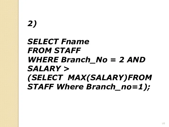 2) SELECT Fname FROM STAFF WHERE Branch_No = 2 AND SALARY