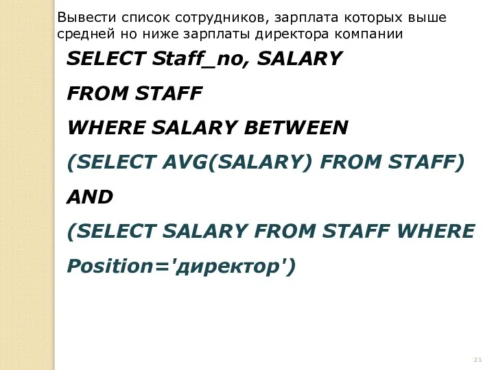 SELECT Staff_no, SALARY FROM STAFF WHERE SALARY BETWEEN (SELECT AVG(SALARY) FROM