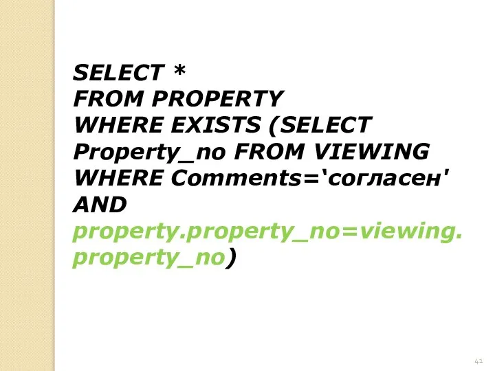 SELECT * FROM PROPERTY WHERE EXISTS (SELECT Property_no FROM VIEWING WHERE Comments=‘согласен' AND property.property_no=viewing.property_no)