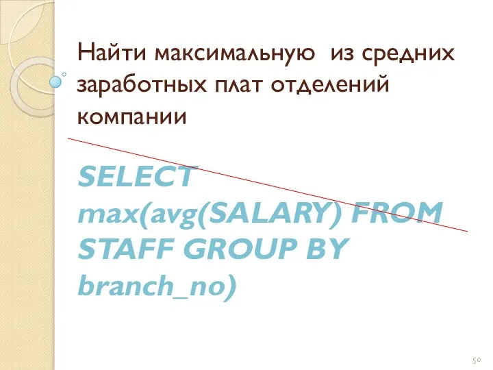 Найти максимальную из средних заработных плат отделений компании SELECT max(avg(SALARY) FROM STAFF GROUP BY branch_no)