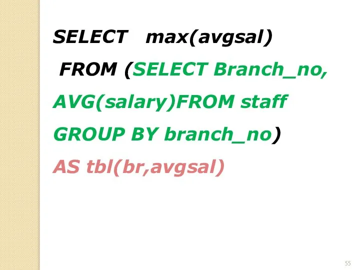 SELECT max(avgsal) FROM (SELECT Branch_no, AVG(salary)FROM staff GROUP BY branch_no) AS tbl(br,avgsal)