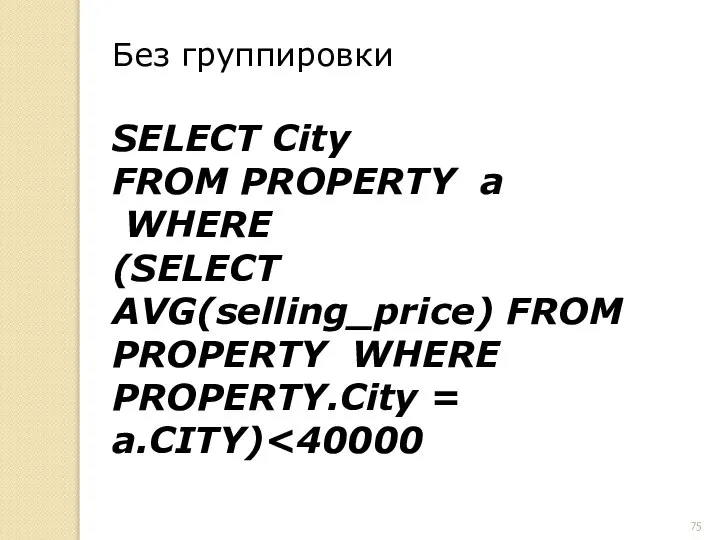 Без группировки SELECT City FROM PROPERTY a WHERE (SELECT AVG(selling_price) FROM PROPERTY WHERE PROPERTY.City = a.CITY)