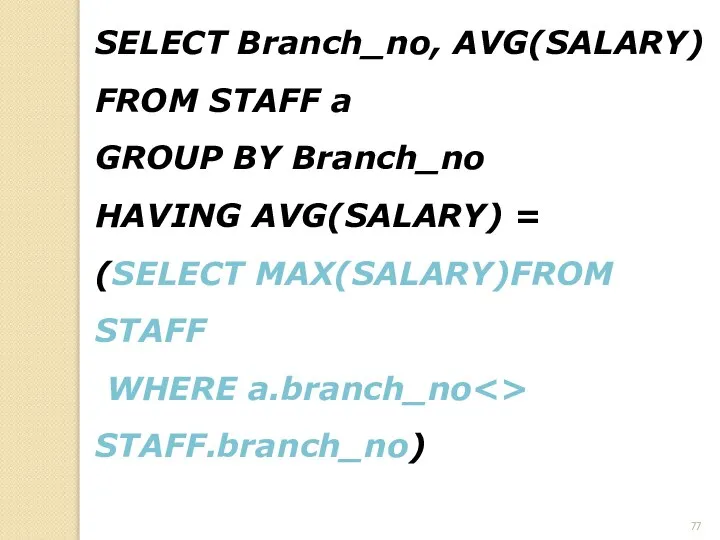 SELECT Branch_no, AVG(SALARY) FROM STAFF a GROUP BY Branch_no HAVING AVG(SALARY)