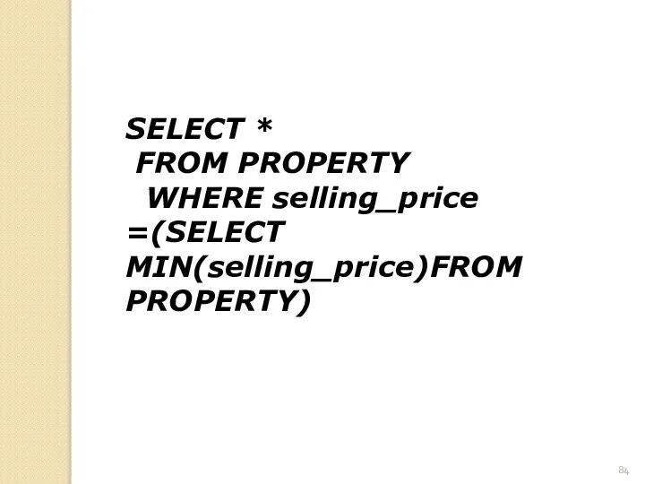 SELECT * FROM PROPERTY WHERE selling_price =(SELECT MIN(selling_price)FROM PROPERTY)