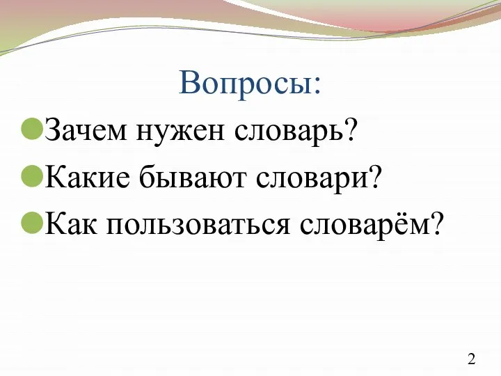 Вопросы: Зачем нужен словарь? Какие бывают словари? Как пользоваться словарём?