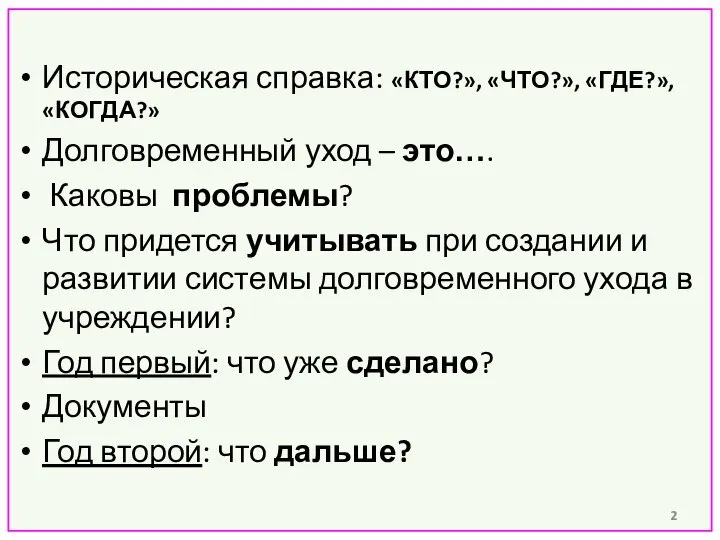 Историческая справка: «КТО?», «ЧТО?», «ГДЕ?», «КОГДА?» Долговременный уход – это…. Каковы