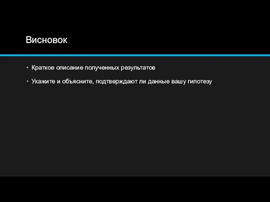 Висновок Краткое описание полученных результатов Укажите и объясните, подтверждают ли данные вашу гипотезу