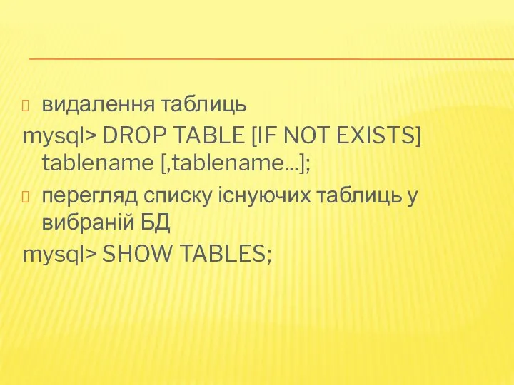 видалення таблиць mysql> DROP TABLE [IF NOT EXISTS] tablename [,tablename...]; перегляд