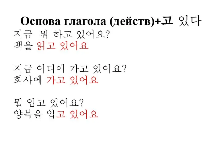 Основа глагола (действ)+고 있다 지금 뭐 하고 있어요? 책을 읽고 있어요