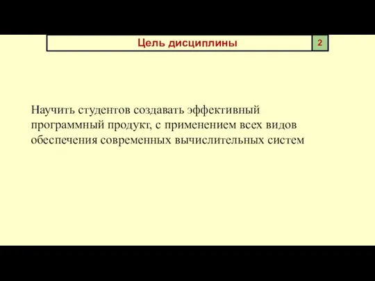 Цель дисциплины Научить студентов создавать эффективный программный продукт, с применением всех видов обеспечения современных вычислительных систем