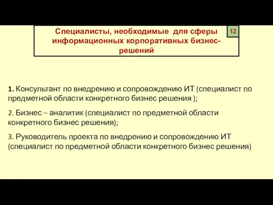 Специалисты, необходимые для сферы информационных корпоративных бизнес-решений 12 1. Консультант по